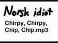 Norsk idiot  chirpy chirpy chip chip