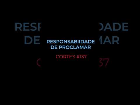 [CORTES #137] RESPONSABILIDADE DE PROCLAMAR