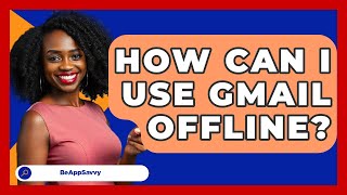 How Can I Use Gmail Offline? - Be App Savvy