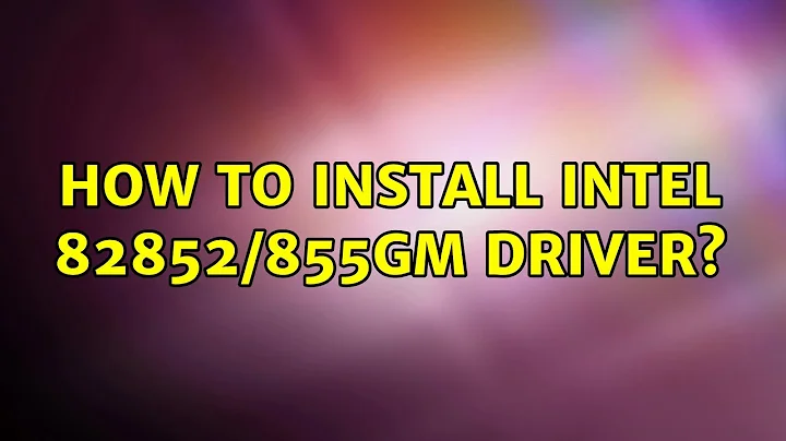 Ubuntu: How to install Intel 82852/855GM driver? (2 Solutions!!)