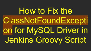 How to Fix the ClassNotFoundException for MySQL Driver in Jenkins Groovy Script