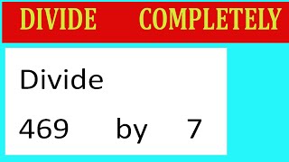 Divide     469      by     7  Divide   completely