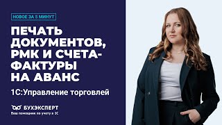 Печать документов, РМК и счета-фактуры на аванс. Новое в 1С УТ за 5 минут ー выпуск от 24.06.2025