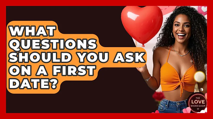 What Questions Should You Ask On A First Date? - The Love Workshop