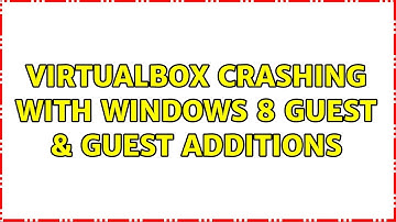 VirtualBox crashing with Windows 8 guest & Guest Additions (2 Solutions!!)