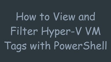 How to View and Filter Hyper-V VM Tags with PowerShell