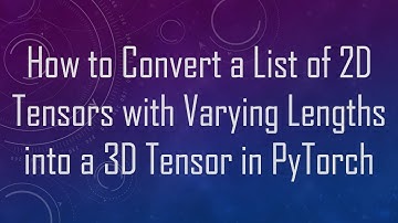 How to Convert a List of 2D Tensors with Varying Lengths into a 3D Tensor in PyTorch