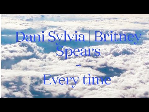 Dani Sylvia x Britney Spears ~ Every Time