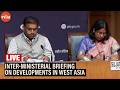 LIVE Inter Ministerial Briefing On Developments In West Asia Impact On Oil And LPG Supply India