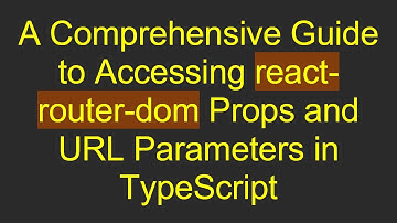 A Comprehensive Guide to Accessing react-router-dom Props and URL Parameters in TypeScript