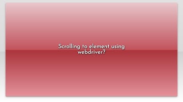 Scrolling to element using webdriver?