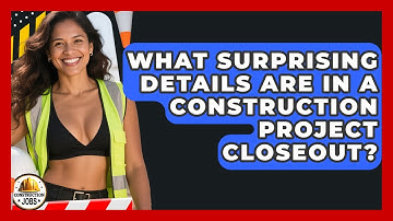 What Surprising Details Are In A Construction Project Closeout? - Construction Jobs