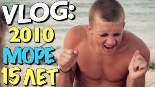 VLOG: МНЕ 15 ЛЕТ | МОРЕ 2010 / Андрей Мартыненко