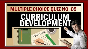 Quiz 9: CURRICULUM DEVELOPMENT