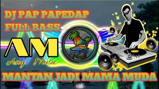 Dj PAP PAPEDAP MANTAN JADI MAMA MUDA (FULL BASS)