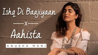 Ishq Di Baajiyan x Aahista | Anusha Mani