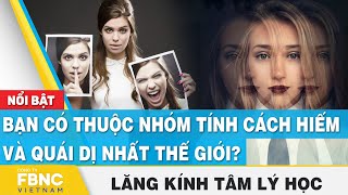 Bạn có thuộc nhóm tính cách hiếm và quái dị nhất thế giới? | Lăng kính tâm lý | FBNC