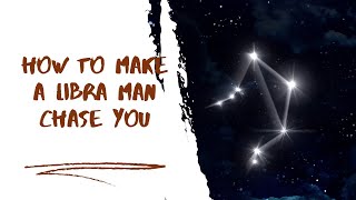 How To Make A Libra Man Chase You