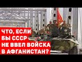 ЧТО, ЕСЛИ БЫ СССР НЕ ВВЕЛ ВОЙСКА В АФГАНИСТАН?