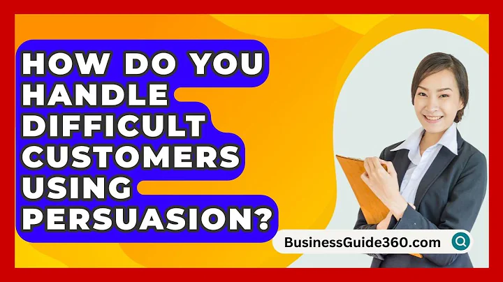 How Do You Handle Difficult Customers Using Persuasion? - BusinessGuide360.com