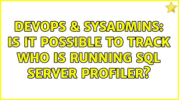 DevOps & SysAdmins: Is it possible to track who is running SQL Server Profiler? (2 Solutions!!)