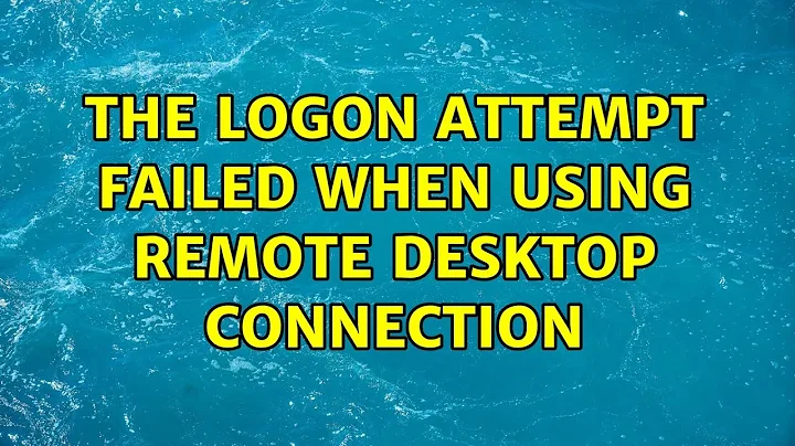 The logon attempt failed when using Remote Desktop Connection