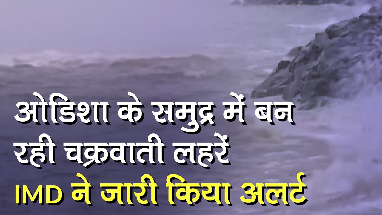 Odisha के समुद्र में उठ रहीं Cyclonic लहरें, IMD ने जारी किया अलर्ट