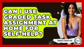 Can I Use Graded Task Assignment At Home For Self-Help? - Cognitive Therapy Hub