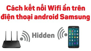 Cách Kết Nối Wifi Ẩn Trên Điện Thoại Android Samsung