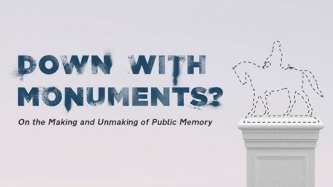 Down With Monuments? On the Making and Unmaking of Public Memory