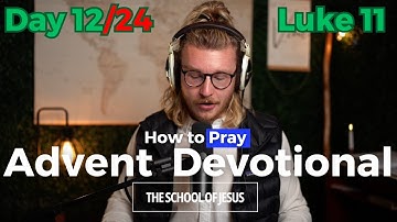 2025 Advent Devotional | Day 12 Luke 11