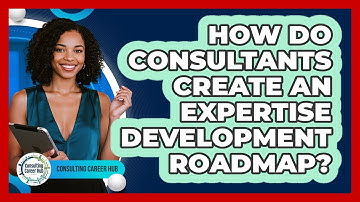 How Do Consultants Create An Expertise Development Roadmap? - Consulting Career Hub