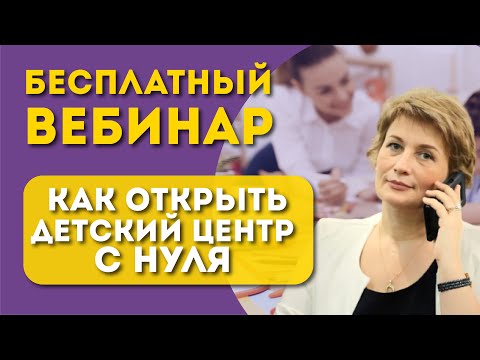 Запись вебинара "Как открыть детский центр с нуля"