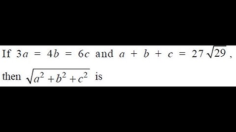 If 3a=4b=6c and a+b+c=27sqrt(29) then sqrt(a^(2)+b^(2)+c^(2)) is equal to ...