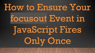 How to Ensure Your focusout Event in JavaScript Fires Only Once