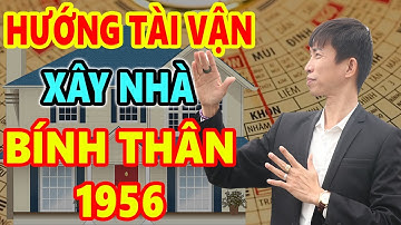 Xem Hướng Tài Vận Xây Nhà Tuổi Bính Thân 1956 Trước Sau Gì Cũng GIÀU SANG PHÚ QUÝ Tiền Bạc Chất Đống