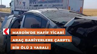 Mardin'de hafif ticari araç bariyerlere çarptı: Bir ölü 2 yaralı