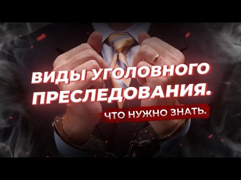 Виды уголовного преследования. Что нужно знать.