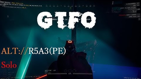 GTFO,ALT://R5A3(PE),Solo