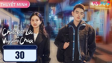 [THUYẾT MINH]  Chiếc Bật Lửa Và Váy Công Chúa | EP30 | Phim Ngôn Tình | Trần Phi Vũ/Trương Tịnh Nghi