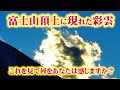 これを見て何をあなたは感じますか? 富士山の頂上に現れた彩雲 貴重映像の撮影に成功!!