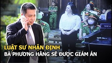 Luật sư nhận định bà Phương Hằng được giảm án bằng thời gian tạm giam, được thả ở phiên phúc thẩm?