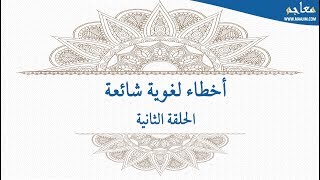 سلسلة أخطاء لغوية شائعة (اللغة العربية) : الحلقة الثانية