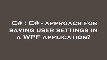 C# : C# - approach for saving user settings in a WPF application?