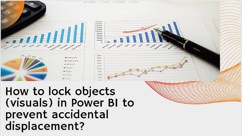 How to lock objects (visuals) in Power BI to prevent accidental displacement or repositioning