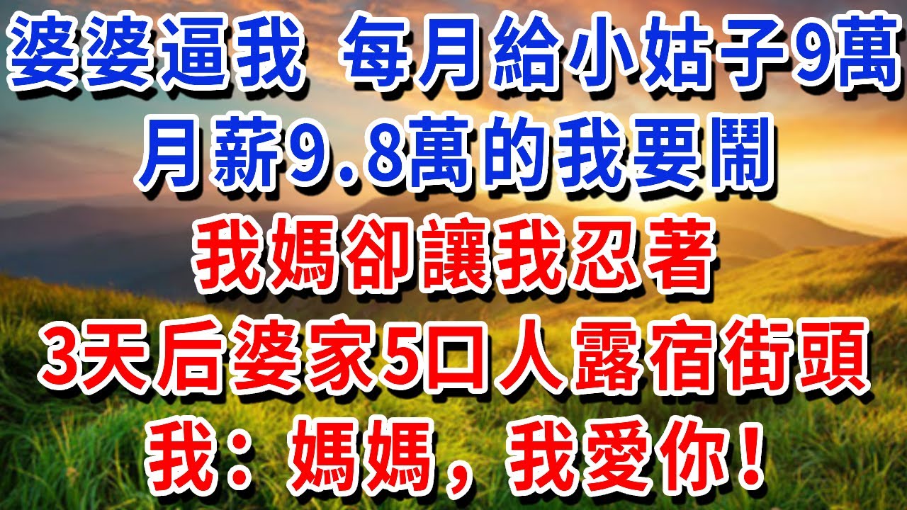 婆婆逼我 每月給小姑子9萬，月薪9.8萬的我要鬧，我媽卻讓我忍著，3天后婆家5口人露宿街頭！我：媽媽，我愛你！#書婷講故事 #為人處世#生活經驗#情感故事#晚年哲理#說故事#完結文