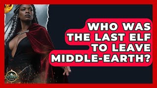 Who Was The Last Elf To Leave Middle-earth? - Test