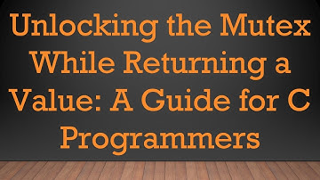 Unlocking the Mutex While Returning a Value: A Guide for C Programmers