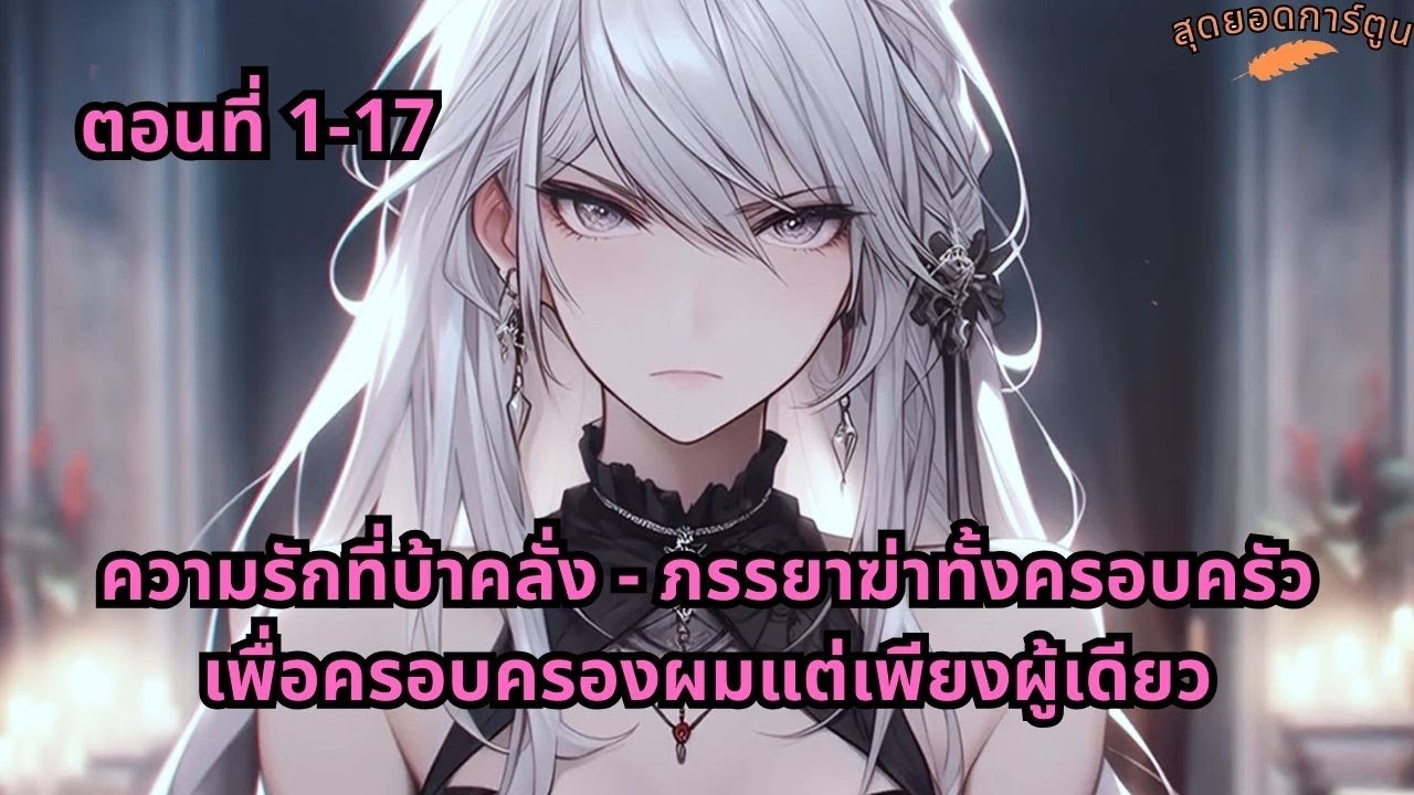 ตอนที่ 1 - 17 | ความรักที่บ้าคลั่ง - ภรรยาฆ่าทั้งครอบครัวเพื่อครอบครองผมแต่เพียงผู้เดียว