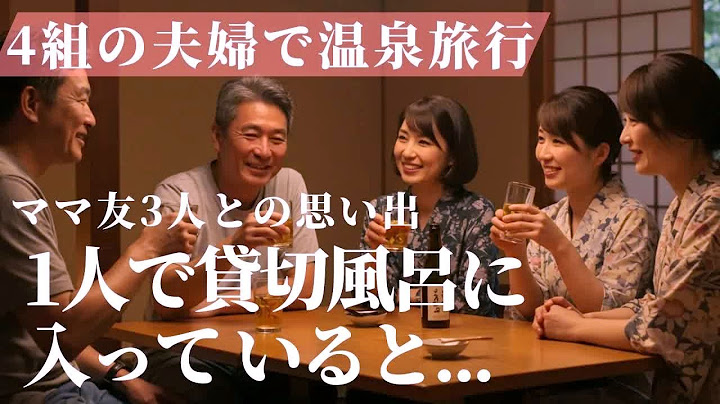 ４組の夫婦で温泉旅行へ。貸切風呂を堪能していると、ママ友３人との思い出【朗読・小説】